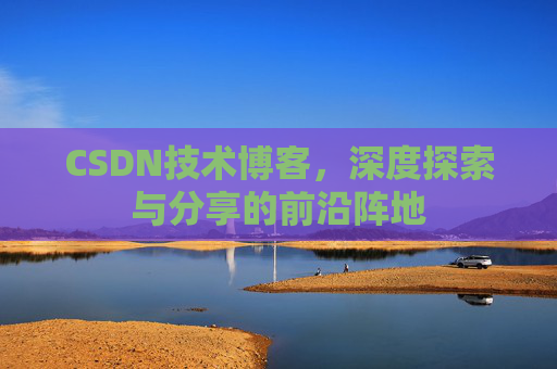 CSDN技术博客，深度探索与分享的前沿阵地
